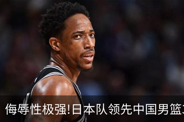 侮辱性极强!日本队领先中国男篮35分,替补球员冲中国队做哭鼻子嘲讽